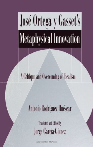 Jose Ortega Y Gasset's Metaphysical Innovation: A Critique and Overcoming of Idealism (Suny Series in Latin American and Iberian Thought and Culture) ... American and Iberian Thought and Culture)